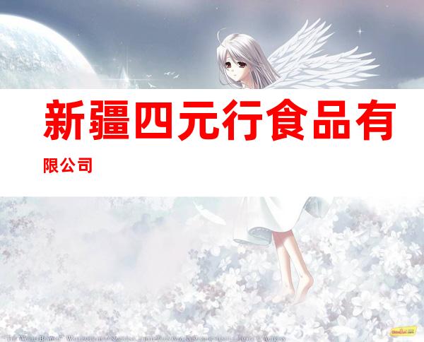 新疆四元行食品有限公司