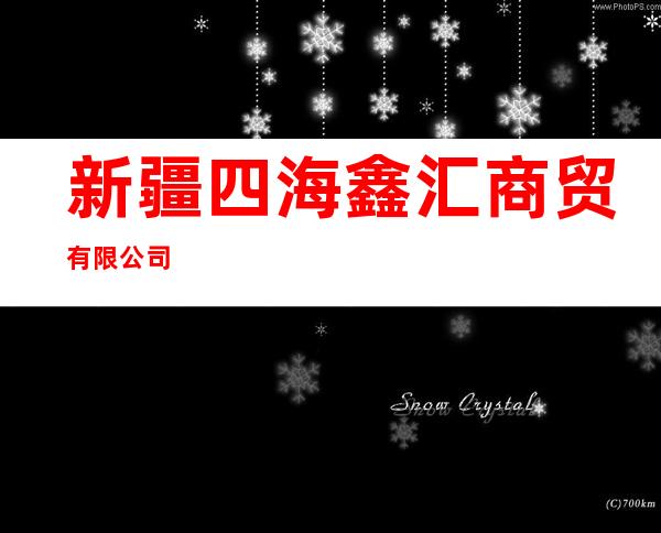 新疆四海鑫汇商贸有限公司