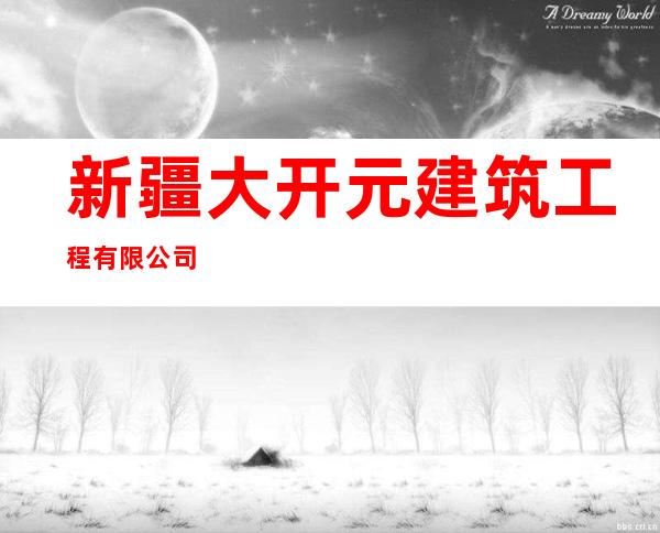 新疆大开元建筑工程有限公司