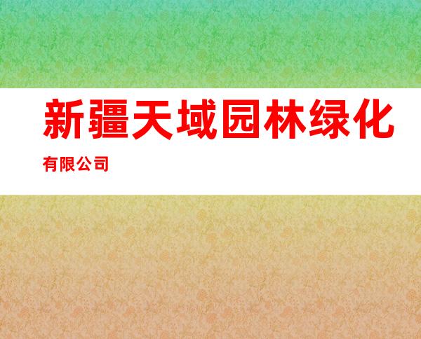 新疆天域园林绿化有限公司