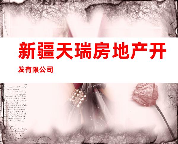 新疆天瑞房地产开发有限公司