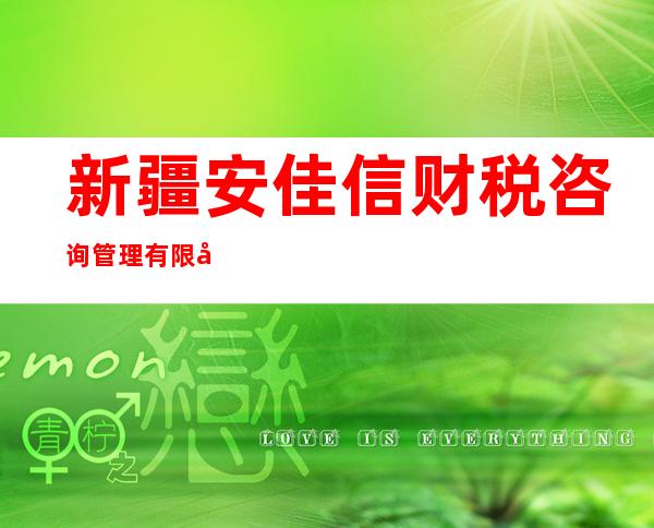 新疆安佳信财税咨询管理有限公司