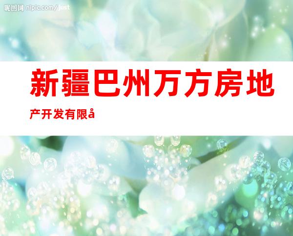 新疆巴州万方房地产开发有限公司