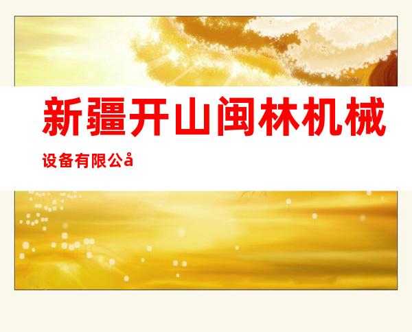 新疆开山闽林机械设备有限公司