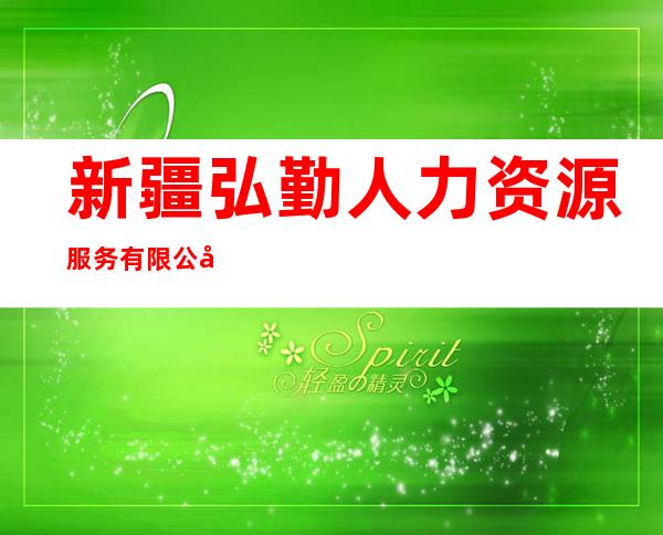 新疆弘勤人力资源服务有限公司