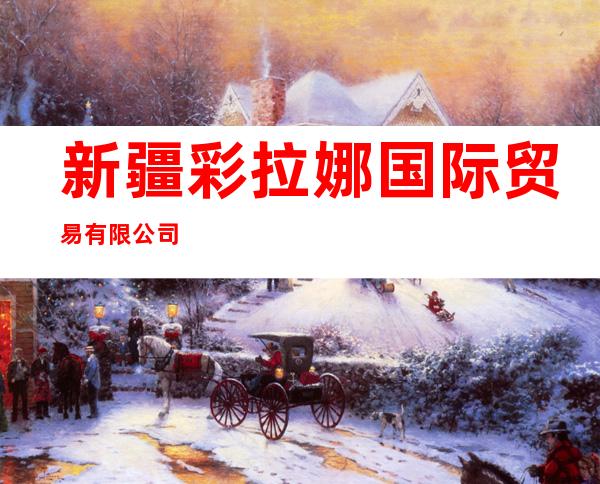 新疆彩拉娜国际贸易有限公司