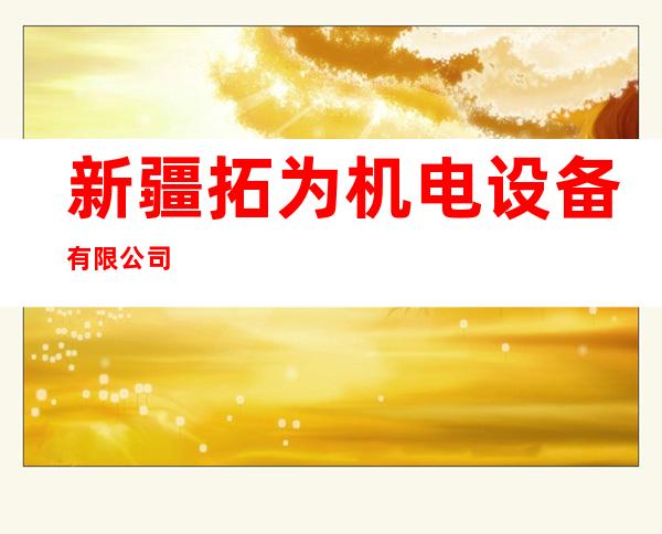 新疆拓为机电设备有限公司