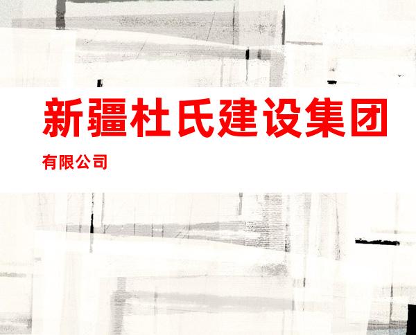 新疆杜氏建设集团有限公司