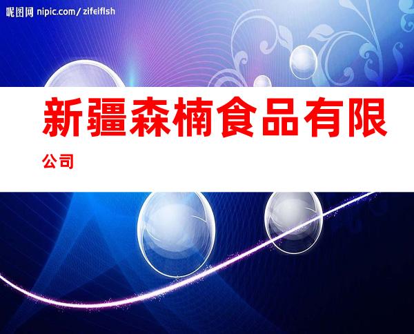 新疆森楠食品有限公司