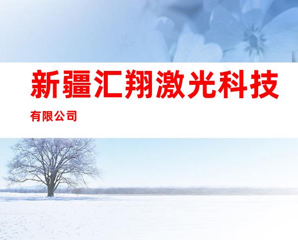 新疆汇翔激光科技有限公司