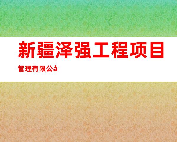 新疆泽强工程项目管理有限公司克拉玛依分公司