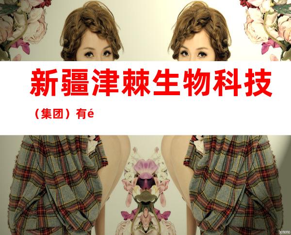 新疆津棘生物科技（集团）有限公司