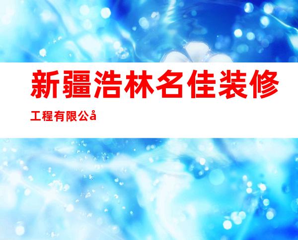 新疆浩林名佳装修工程有限公司