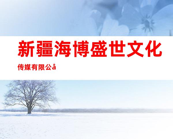 新疆海博盛世文化传媒有限公司