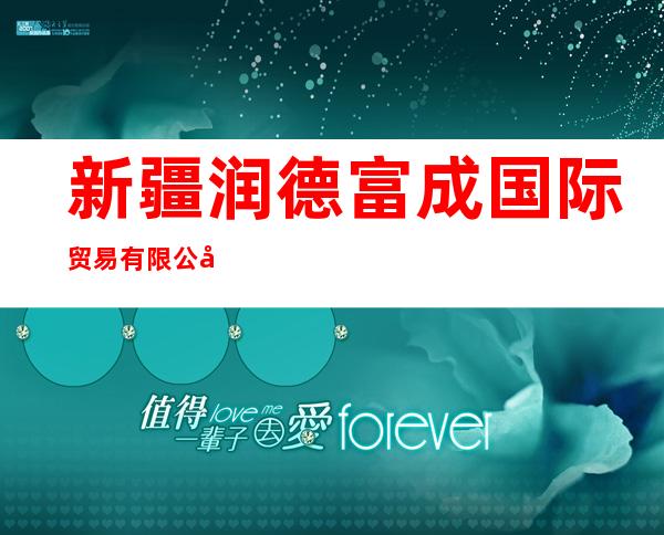 新疆润德富成国际贸易有限公司