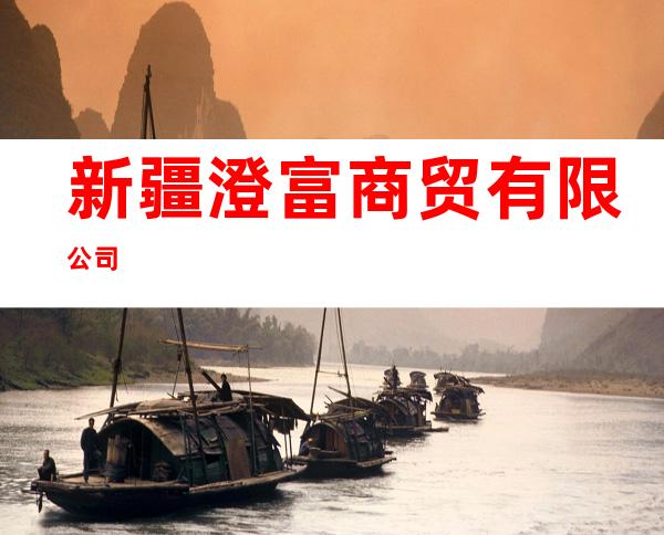 新疆澄富商贸有限公司