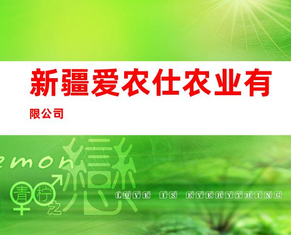 新疆爱农仕农业有限公司