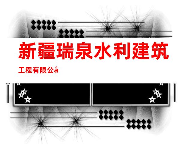 新疆瑞泉水利建筑工程有限公司和田分公司