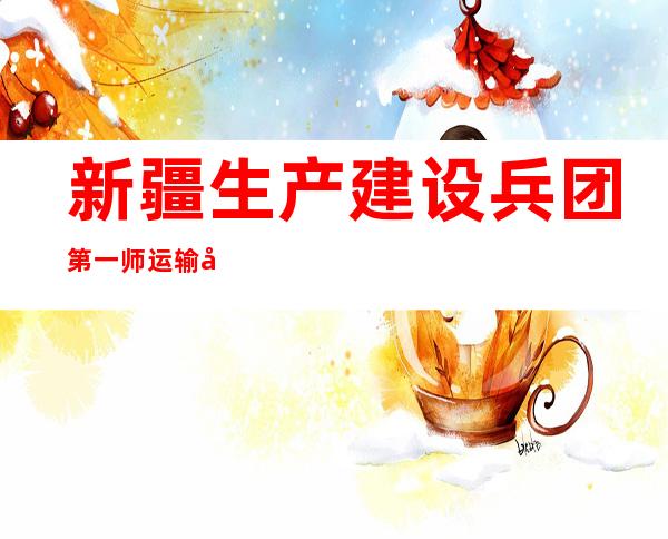 新疆生产建设兵团第一师运输公司