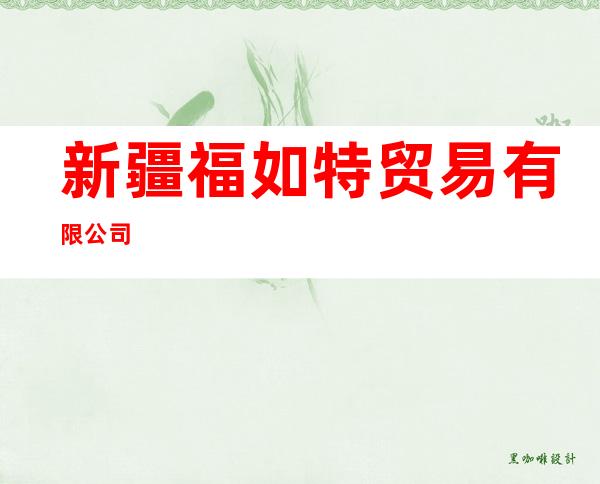 新疆福如特贸易有限公司