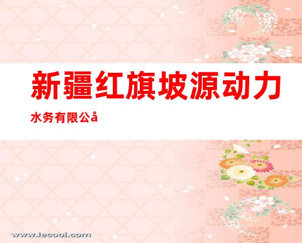 新疆红旗坡源动力水务有限公司