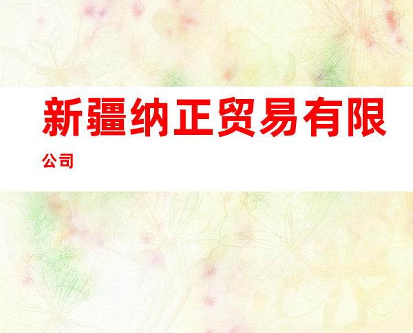 新疆纳正贸易有限公司