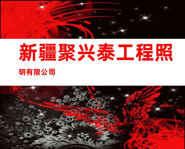 新疆聚兴泰工程照明有限公司