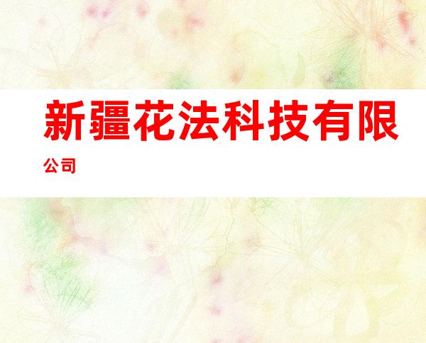 新疆花法科技有限公司