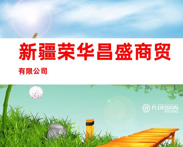 新疆荣华昌盛商贸有限公司