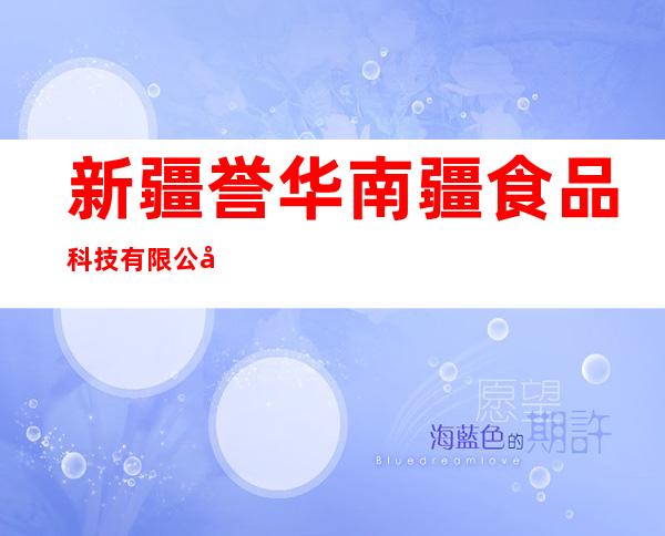 新疆誉华南疆食品科技有限公司