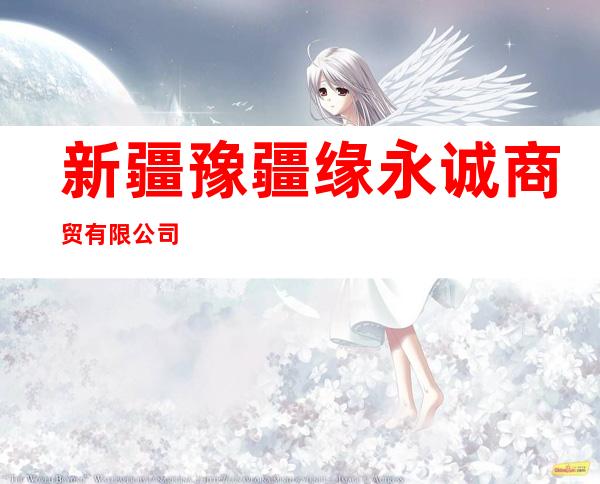 新疆豫疆缘永诚商贸有限公司