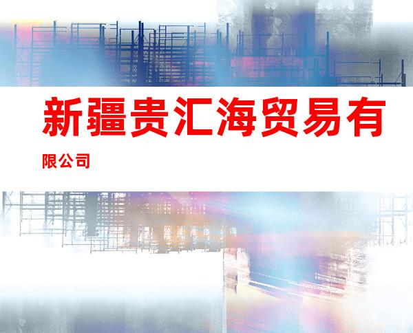 新疆贵汇海贸易有限公司
