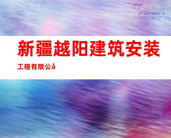 新疆越阳建筑安装工程有限公司