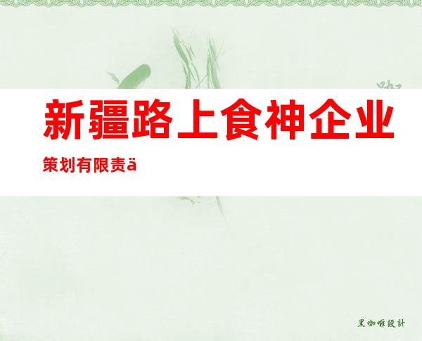 新疆路上食神企业策划有限责任公司