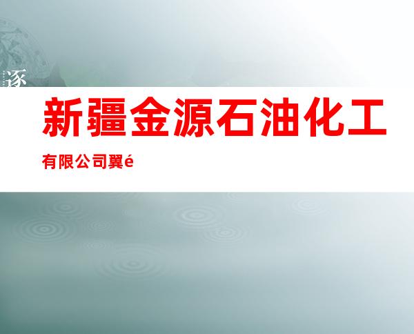 新疆金源石油化工有限公司翼龙大酒店