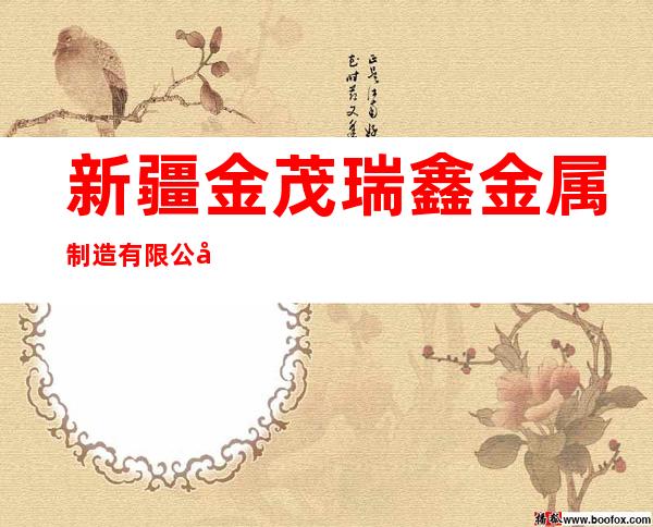 新疆金茂瑞鑫金属制造有限公司