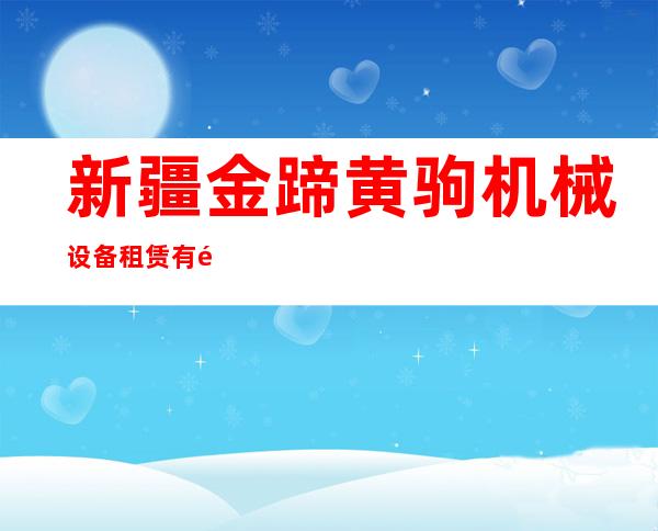 新疆金蹄黄驹机械设备租赁有限公司