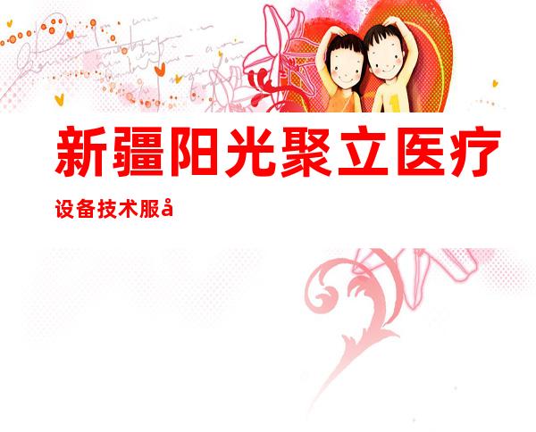 新疆阳光聚立医疗设备技术服务有限公司