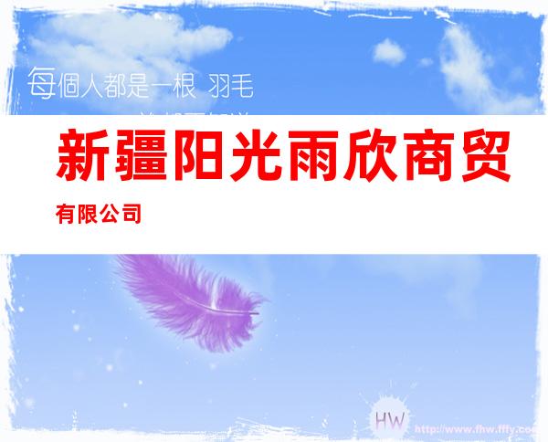 新疆阳光雨欣商贸有限公司