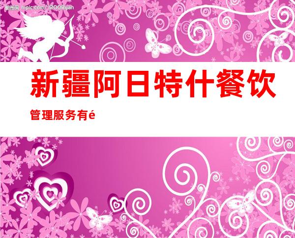 新疆阿日特什餐饮管理服务有限公司