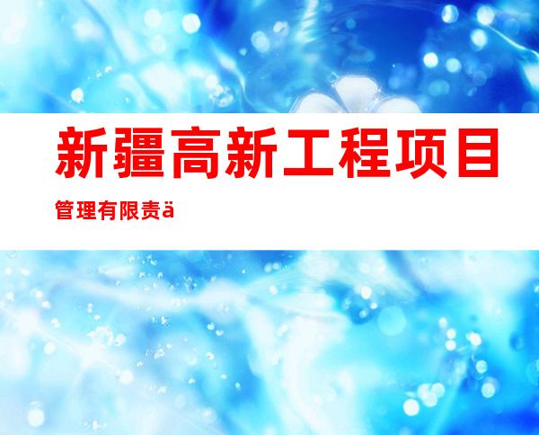 新疆高新工程项目管理有限责任公司库尔勒市分公司