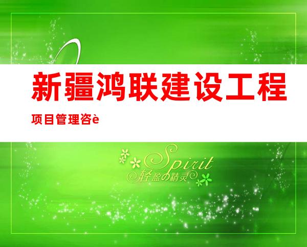 新疆鸿联建设工程项目管理咨询有限公司额敏分公司