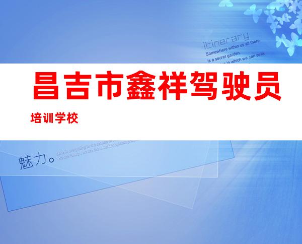 昌吉市鑫祥驾驶员培训学校