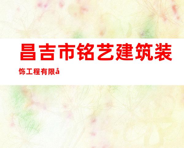 昌吉市铭艺建筑装饰工程有限公司