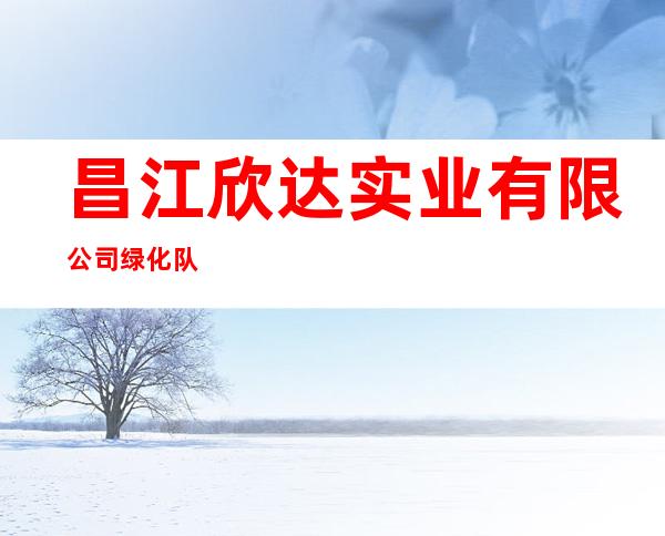 昌江欣达实业有限公司绿化队