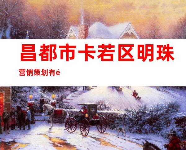 昌都市卡若区明珠营销策划有限责任公司