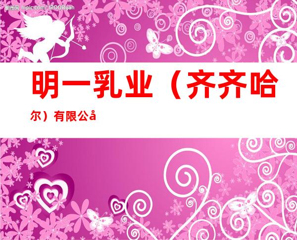 明一乳业（齐齐哈尔）有限公司