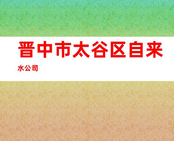 晋中市太谷区自来水公司