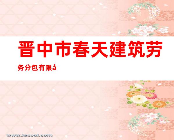 晋中市春天建筑劳务分包有限公司