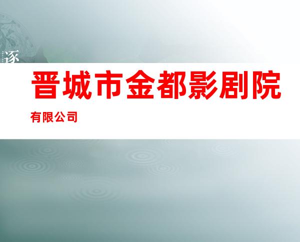 晋城市金都影剧院有限公司